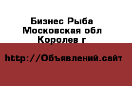 Бизнес Рыба. Московская обл.,Королев г.